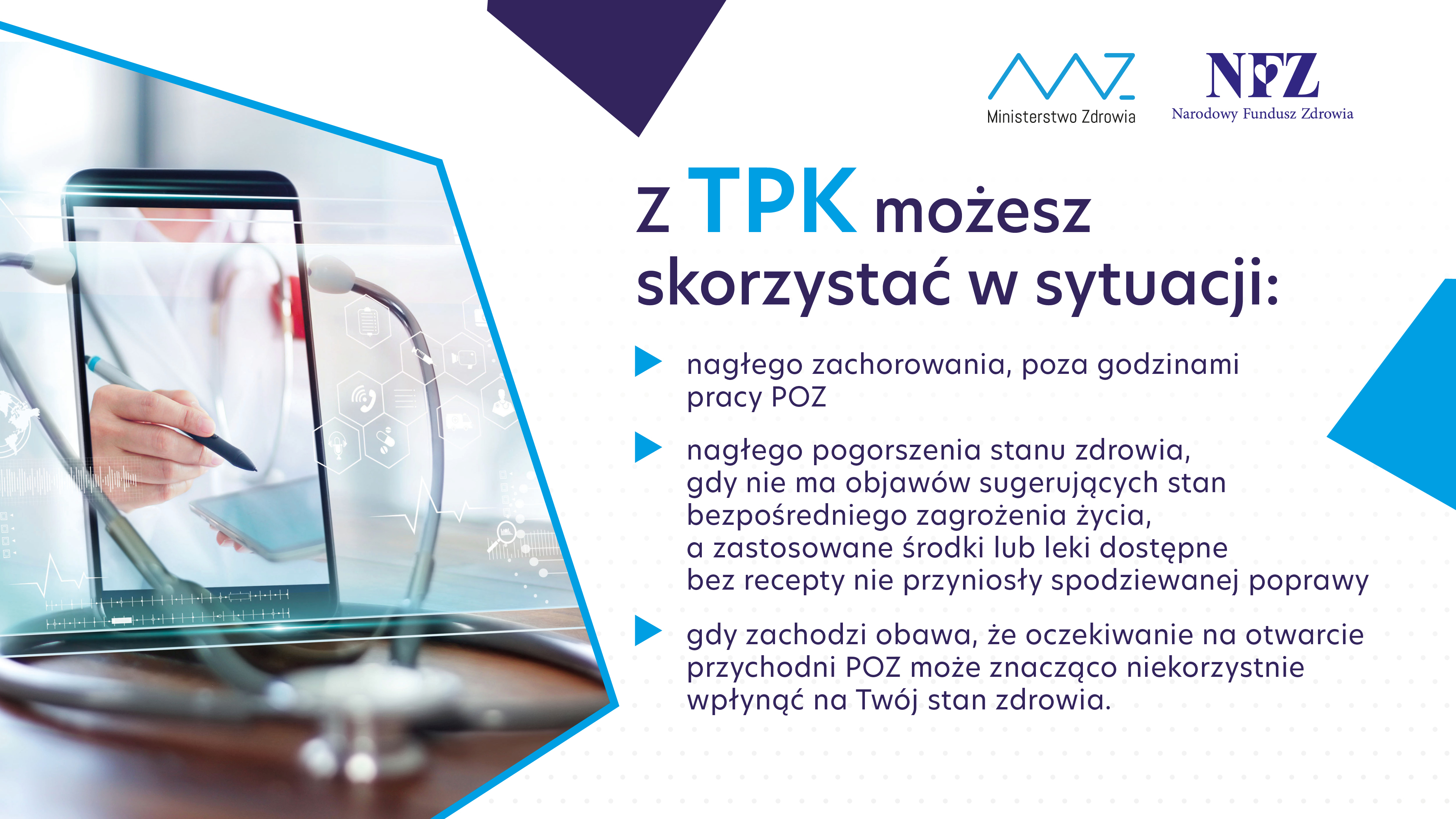 W TPK możesz skorzystać w sytuacji: nagłego zachorowania, poza godzinami; nagłego pogorszenia stanu zdrowia, gdy nie ma objawów sugerujących stan bezpośredniego zagrożenia życia, a zastosowane środki lub leki dostępne bez recepty nie przyniosły spodziewanej poprawy; gdy zachodzi obawa, że oczekiwanie na otwarcie przychodni POZ może znacząco niekorzystnie wpłynąć na Twój stan zdrowia.